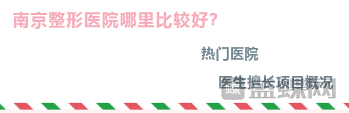 南京整形去哪里比较好？热门医院医生擅长项目概况。